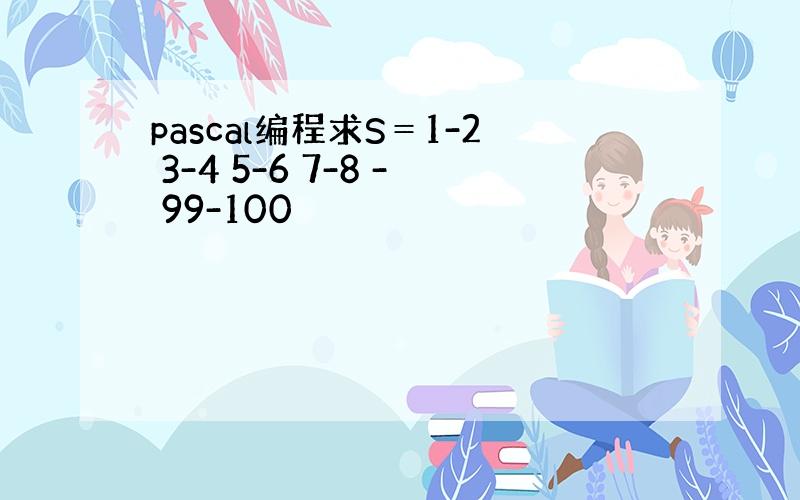 pascal编程求S＝1-2 3-4 5-6 7-8 - 99-100