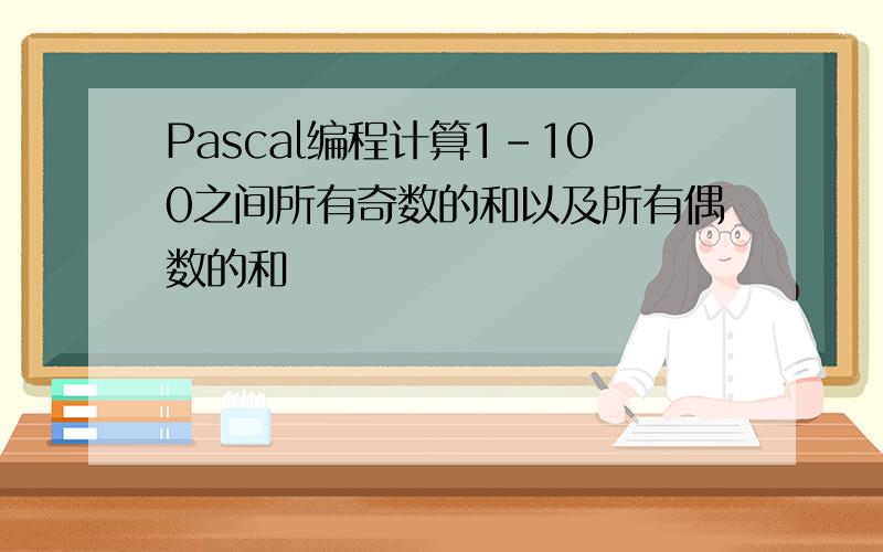 Pascal编程计算1-100之间所有奇数的和以及所有偶数的和