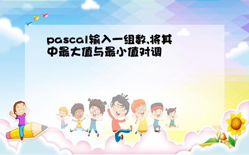 pascal输入一组数,将其中最大值与最小值对调