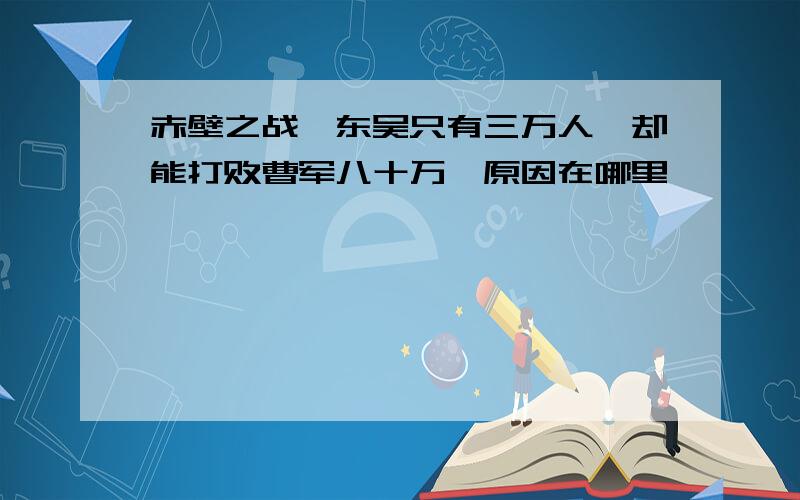 赤壁之战,东吴只有三万人,却能打败曹军八十万,原因在哪里