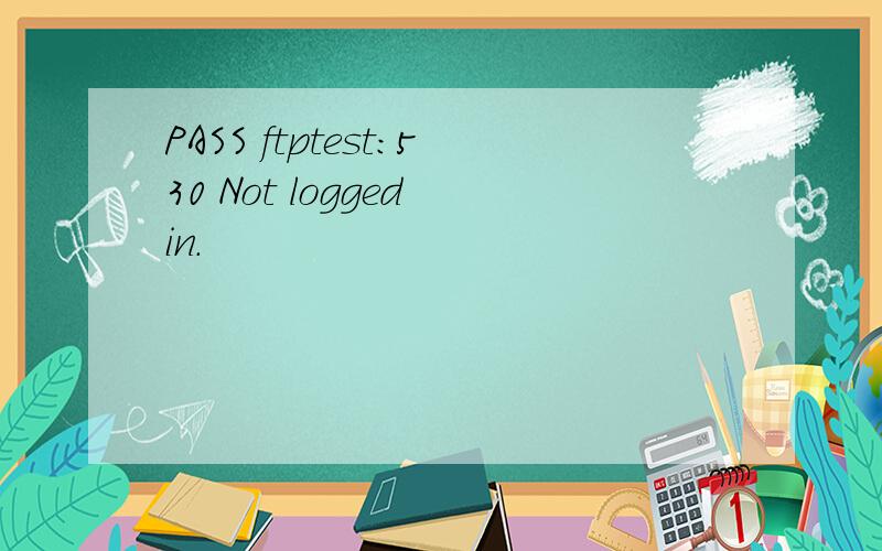 PASS ftptest:530 Not logged in.