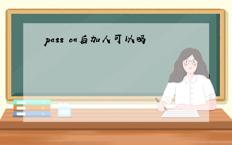 pass on后加人可以吗