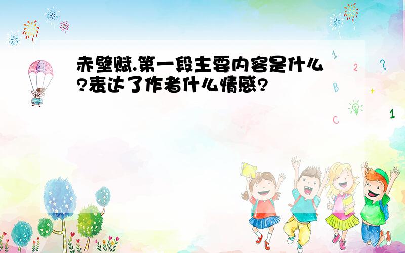 赤壁赋.第一段主要内容是什么?表达了作者什么情感?