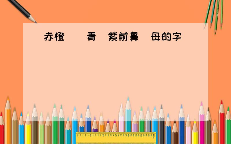 赤橙黃綠青藍紫前鼻韻母的字