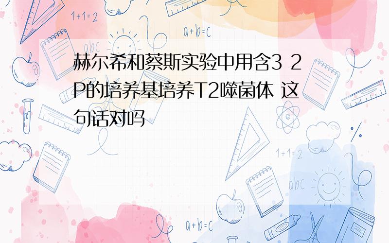 赫尔希和蔡斯实验中用含3 2P的培养基培养T2噬菌体 这句话对吗