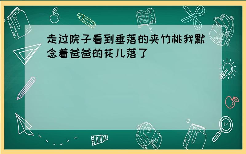 走过院子看到垂落的夹竹桃我默念着爸爸的花儿落了