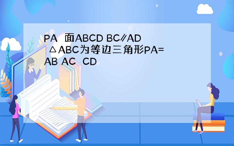 PA⊥面ABCD BC∥AD △ABC为等边三角形PA=AB AC⊥CD