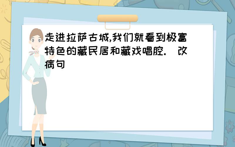 走进拉萨古城,我们就看到极富特色的藏民居和藏戏唱腔.(改病句)