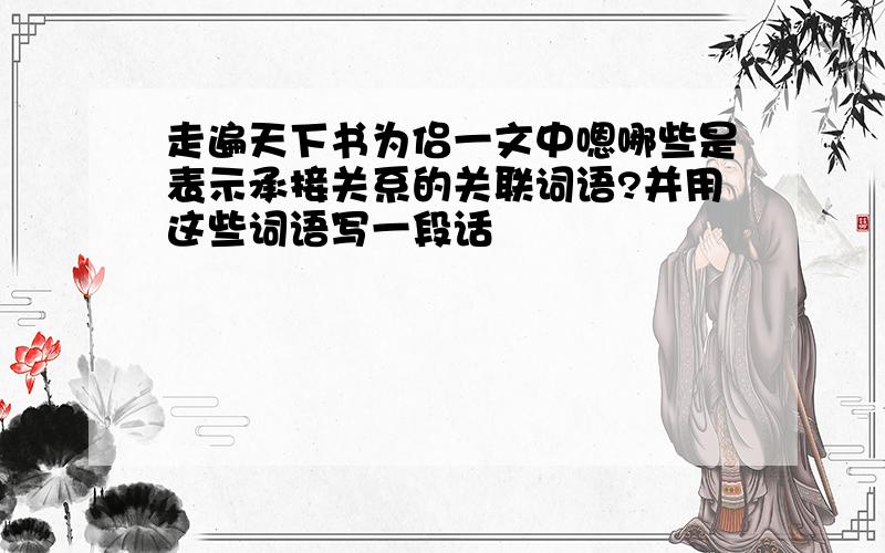 走遍天下书为侣一文中嗯哪些是表示承接关系的关联词语?并用这些词语写一段话