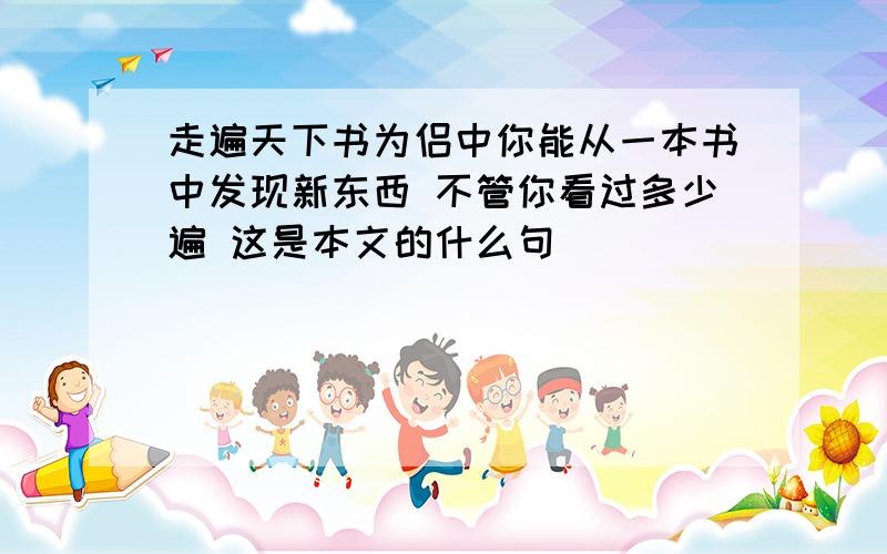 走遍天下书为侣中你能从一本书中发现新东西 不管你看过多少遍 这是本文的什么句