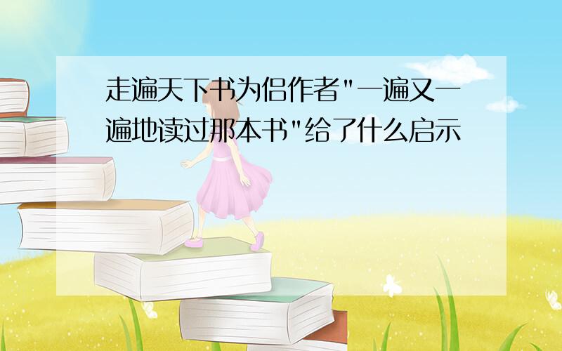 走遍天下书为侣作者"一遍又一遍地读过那本书"给了什么启示