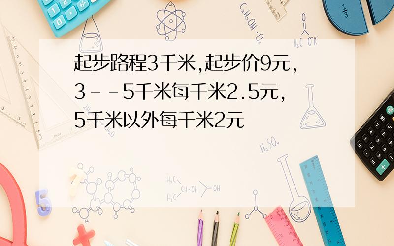 起步路程3千米,起步价9元,3--5千米每千米2.5元,5千米以外每千米2元