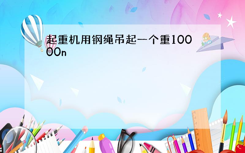 起重机用钢绳吊起一个重10000n