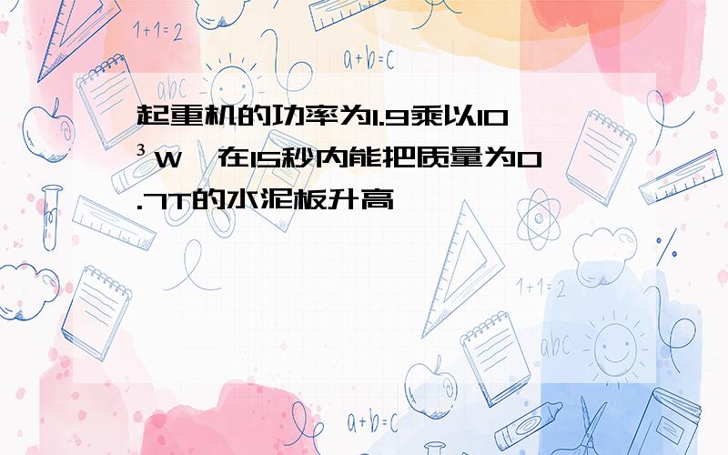 起重机的功率为1.9乘以10³W,在15秒内能把质量为0.7T的水泥板升高