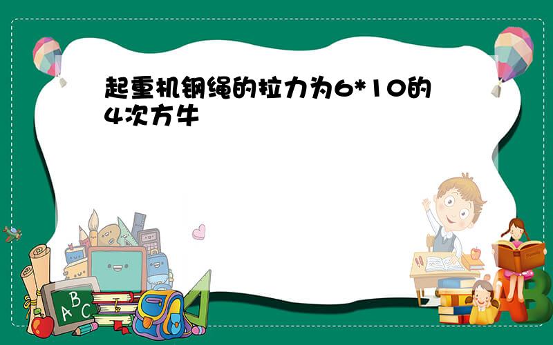 起重机钢绳的拉力为6*10的4次方牛