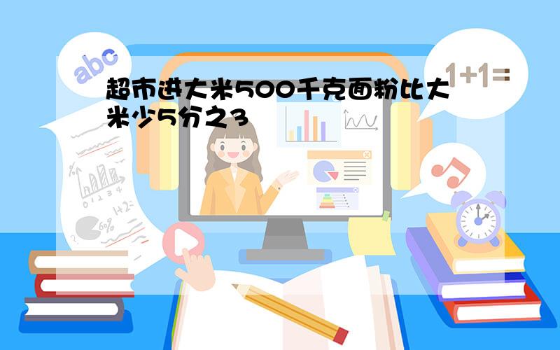 超市进大米500千克面粉比大米少5分之3