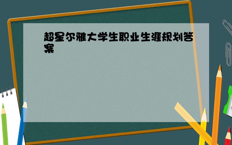 超星尔雅大学生职业生涯规划答案