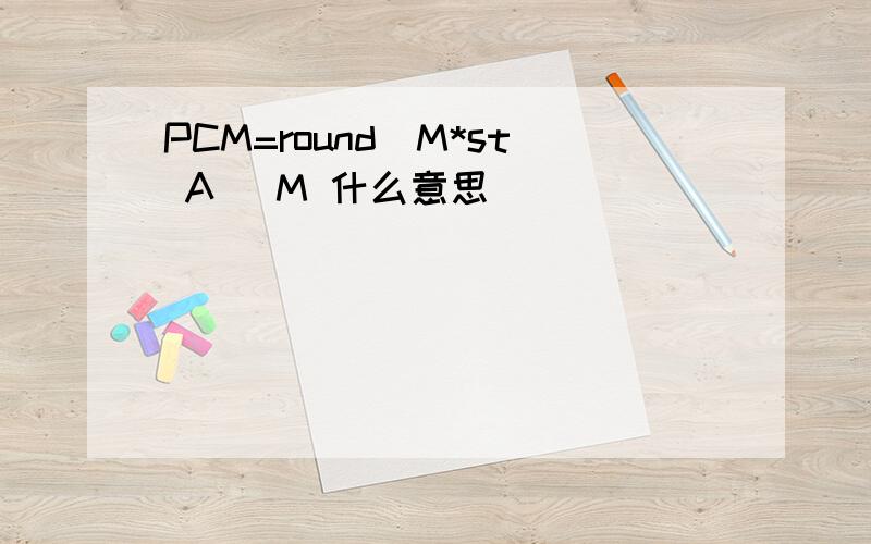 PCM=round(M*st A) M 什么意思