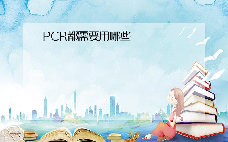 PCR都需要用哪些