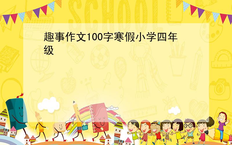 趣事作文100字寒假小学四年级