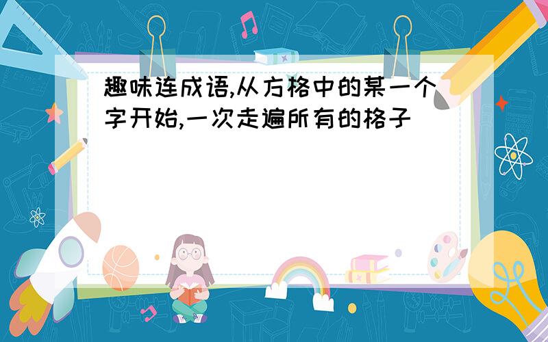 趣味连成语,从方格中的某一个字开始,一次走遍所有的格子