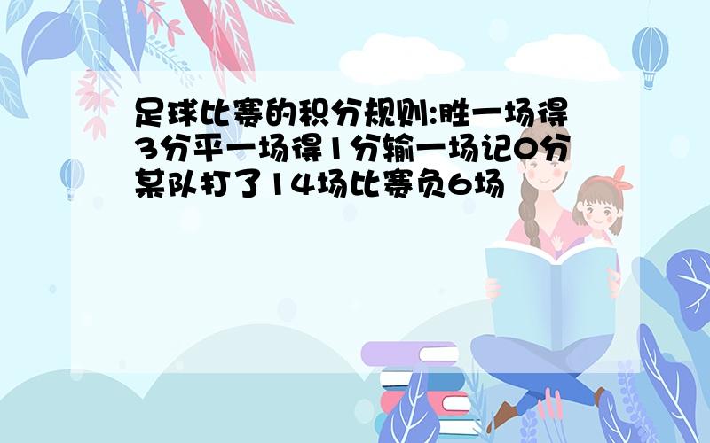 足球比赛的积分规则:胜一场得3分平一场得1分输一场记0分某队打了14场比赛负6场