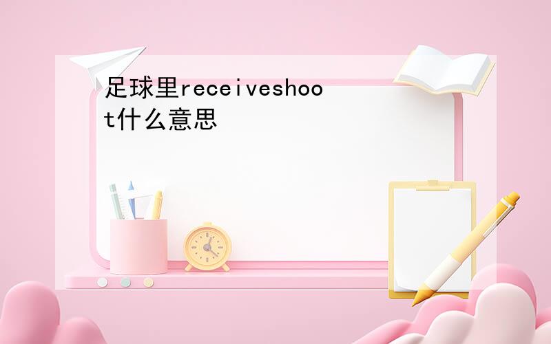 足球里receiveshoot什么意思