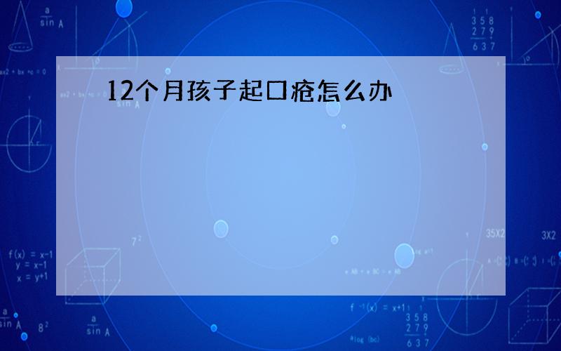 12个月孩子起口疮怎么办