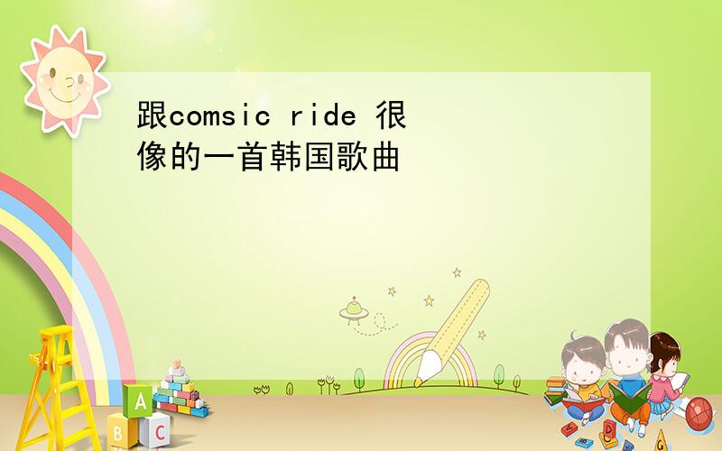 跟comsic ride 很像的一首韩国歌曲