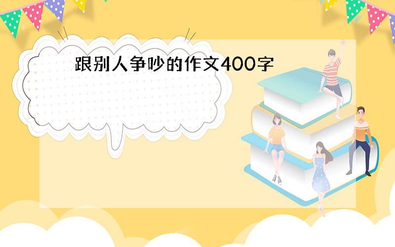 跟别人争吵的作文400字