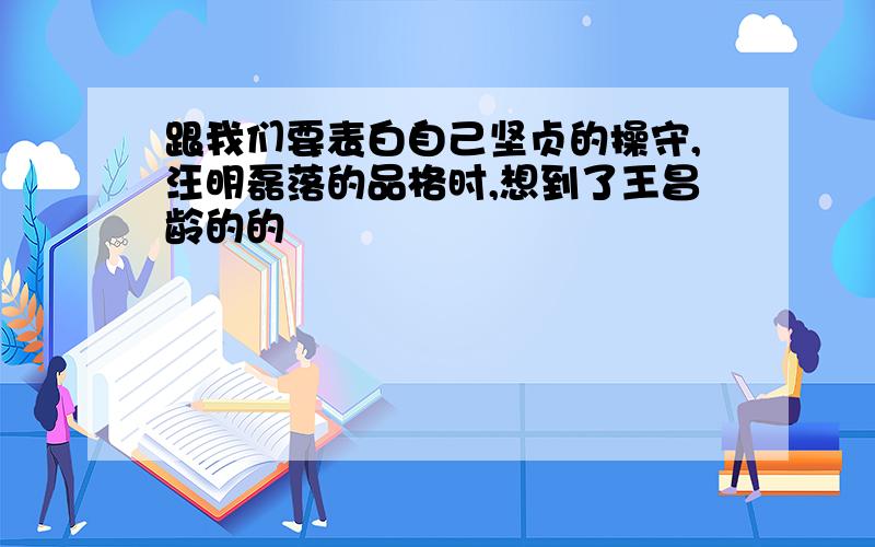 跟我们要表白自己坚贞的操守,汪明磊落的品格时,想到了王昌龄的的