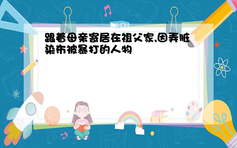 跟着母亲寄居在祖父家,因弄脏染布被暴打的人物