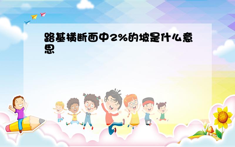 路基横断面中2%的坡是什么意思