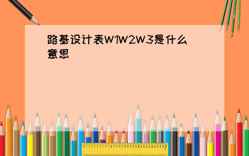 路基设计表W1W2W3是什么意思