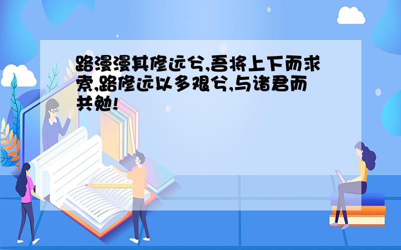 路漫漫其修远兮,吾将上下而求索,路修远以多艰兮,与诸君而共勉!