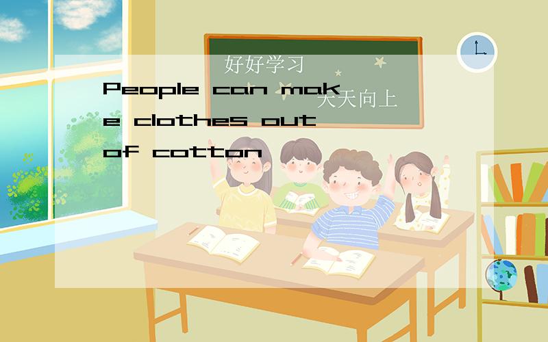 People can make clothes out of cotton