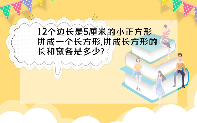 12个边长是5厘米的小正方形拼成一个长方形,拼成长方形的长和宽各是多少?