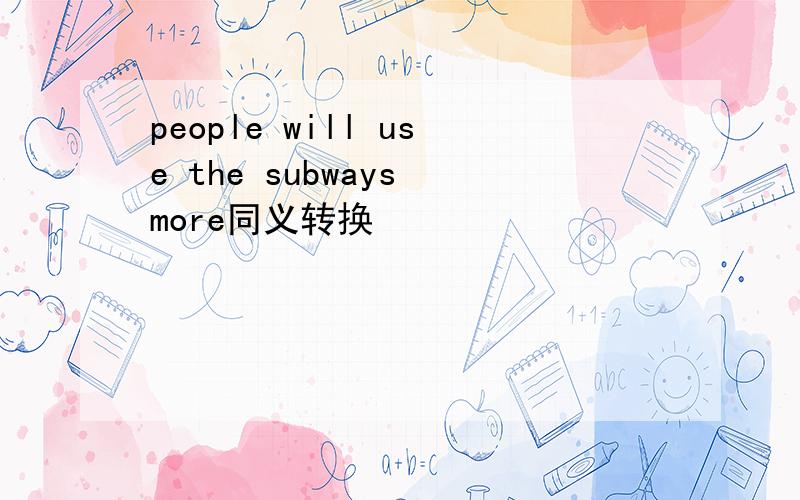 people will use the subways more同义转换