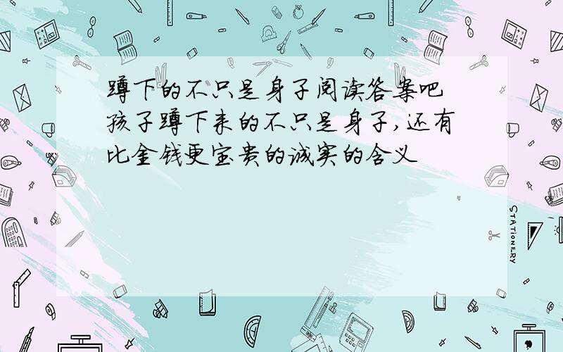 蹲下的不只是身子阅读答案吧 孩子蹲下来的不只是身子,还有比金钱更宝贵的诚实的含义