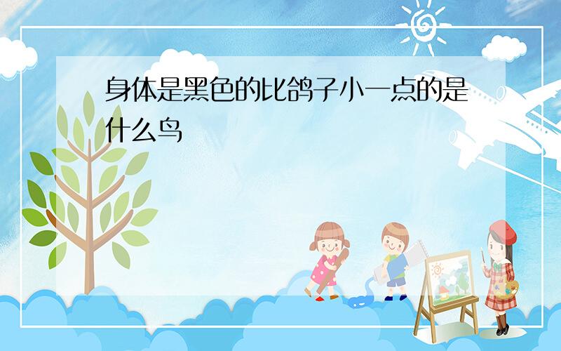 身体是黑色的比鸽子小一点的是什么鸟