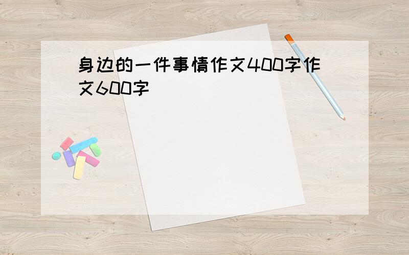 身边的一件事情作文400字作文600字