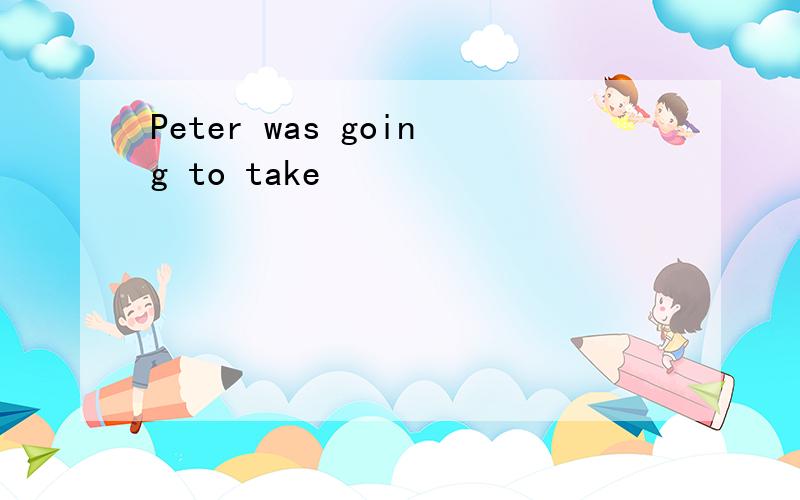 Peter was going to take