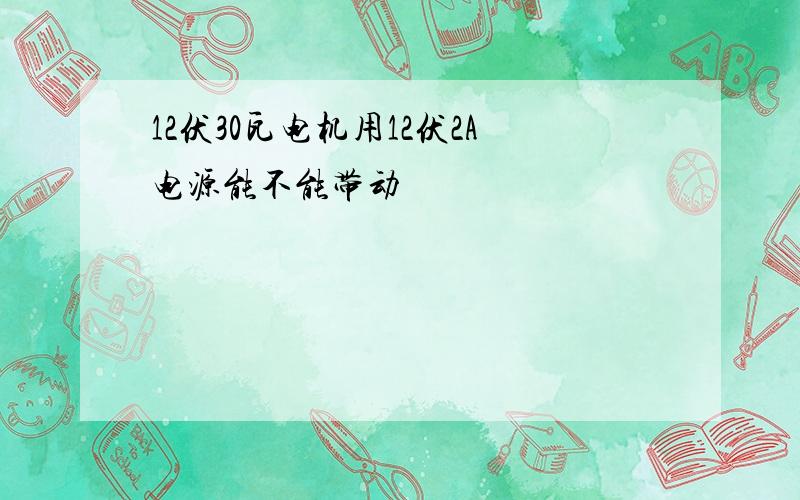 12伏30瓦电机用12伏2A电源能不能带动