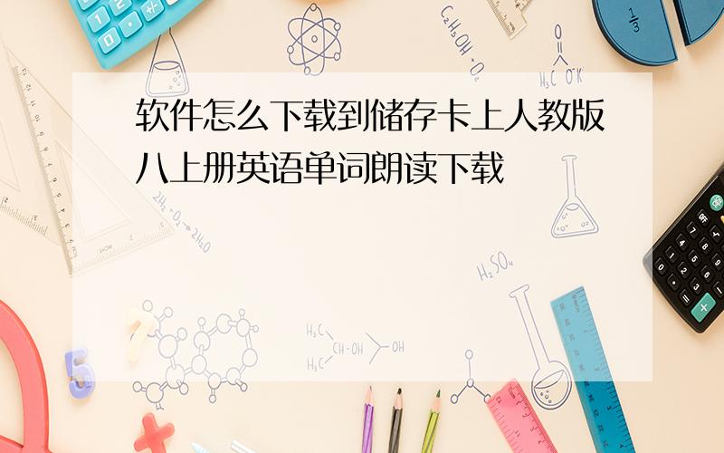 软件怎么下载到储存卡上人教版八上册英语单词朗读下载