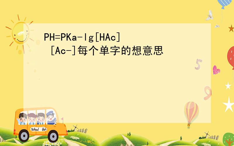 PH=PKa-lg[HAc] [Ac-]每个单字的想意思