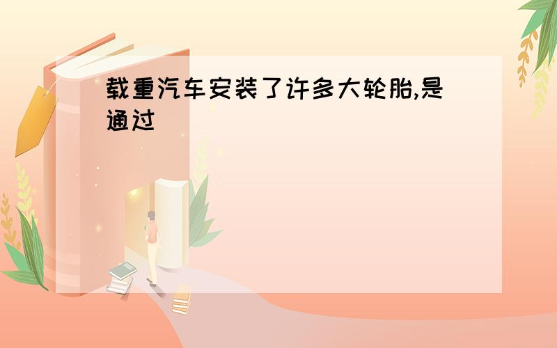 载重汽车安装了许多大轮胎,是通过