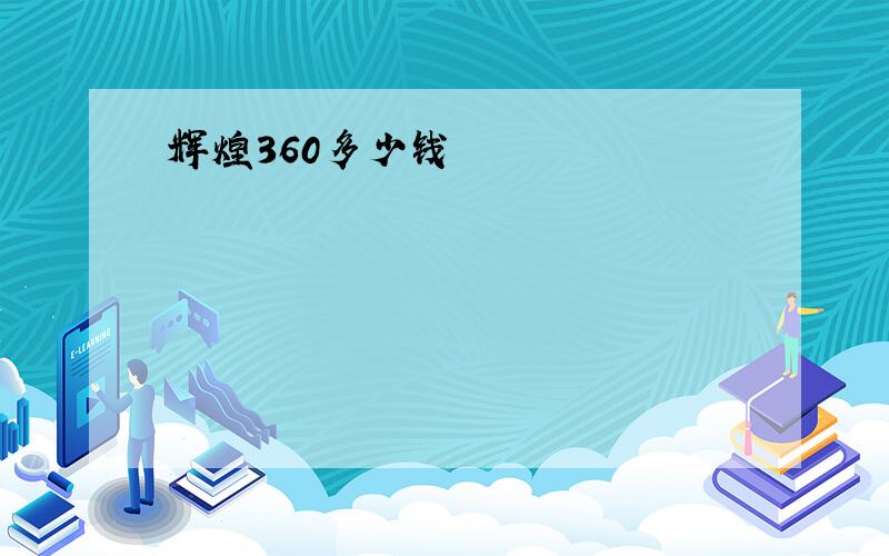 辉煌360多少钱