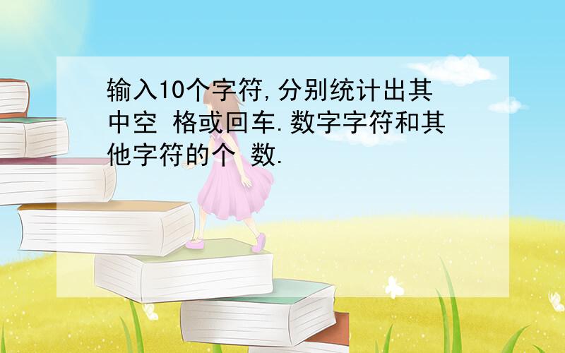 输入10个字符,分别统计出其中空 格或回车.数字字符和其他字符的个 数.