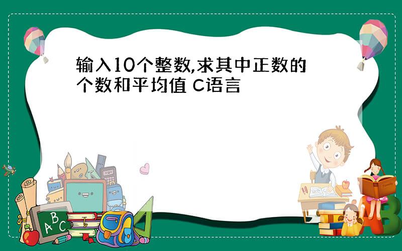 输入10个整数,求其中正数的个数和平均值 C语言