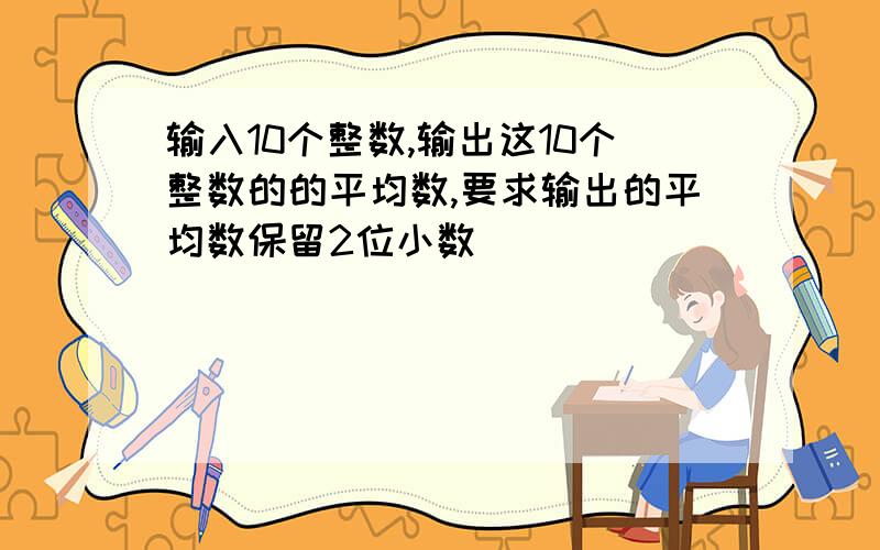 输入10个整数,输出这10个整数的的平均数,要求输出的平均数保留2位小数